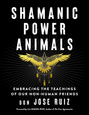 Shamanic Power Animals: Embracing the Teachings of Our Non-Human Friends (Shamanic Wisdom Series) By don Jose Ruiz, don Miguel Ruiz (Foreword by) Cover Image