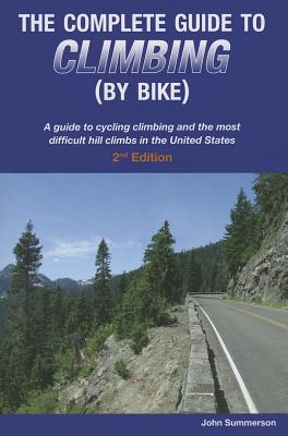 The Complete Guide to Climbing (by Bike): A Guide to Cycling Climbing and the Most Difficult Hill Climbs in the United States (Complete Guide to Climbing by Bike) By John Summerson Cover Image