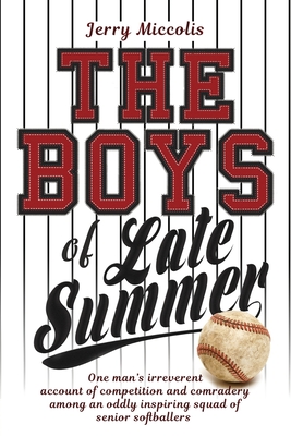 The Boys of Late Summer: One man's irreverent account of competition and comradery among an oddly inspiring squad of senior softballers Cover Image