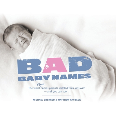 Bad Baby Names: The Worst True Names Parents Saddled Their Kids With, and You Can Too! Cover Image