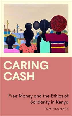 Caring Cash: Free Money and the Ethics of Solidarity in Kenya (Anthropology, Culture and Society) By Tom Neumark Cover Image