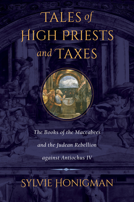 Tales of High Priests and Taxes: The Books of the Maccabees and the Judean Rebellion against Antiochos IV (Hellenistic Culture and Society #56)