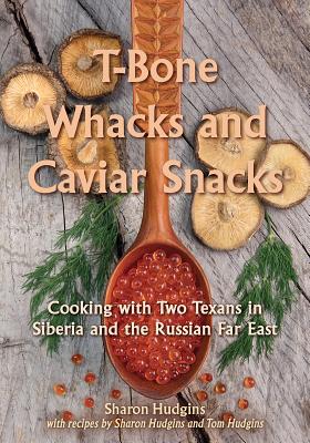 T-Bone Whacks and Caviar Snacks: Cooking with Two Texans in Siberia and the Russian Far East (Great American Cooking Series #5) Cover Image