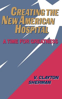 Creating the New American Hospital: A Time for Greatness (Jossey-Bass Health Series)