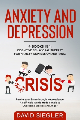 Anxiety and Depression: 4 Books in 1: Cognitive Behavioral Therapy for Anxiety, Depression and Panic. Rewire your Brain through Neuroscience. Cover Image