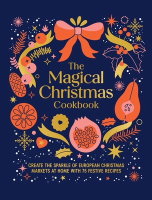 Magical Christmas Cookbook: Create the sparkle of European Christmas markets at home with 75 festive recipes By Murdoch Books Cover Image