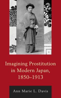 Imagining Prostitution in Modern Japan, 1850-1913 (New Studies in Modern Japan) Cover Image