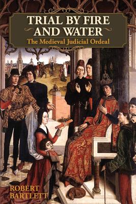 Trial by Fire and Water: The Medieval Judicial Ordeal (Oxford University Press Academic Monograph Reprints) Cover Image