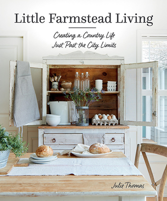 Little Farmstead Living: Creating a Country Life Just Past the City Limits By Julie Thomas Cover Image