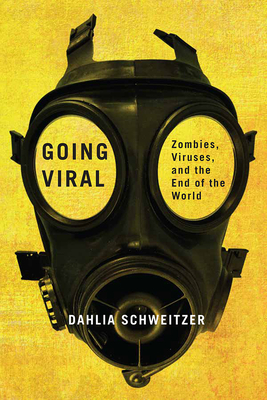 Going Viral: Zombies, Viruses, and the End of the World By Dahlia Schweitzer Cover Image