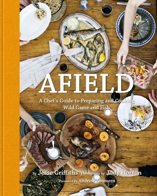 Afield: A Chef's Guide to Preparing and Cooking Wild Game and Fish By Jesse Griffiths, Jody Horton (Photographs by), Andrew Zimmern (Foreword by) Cover Image