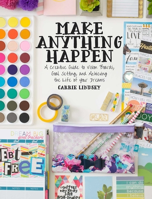 Make Anything Happen: A Creative Guide to Vision Boards, Goal Setting, and Achieving the Life of Your Dreams By Carrie Lindsey Cover Image