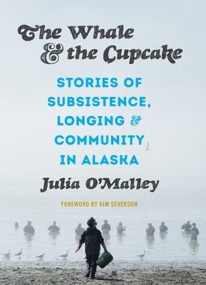 The Whale and the Cupcake: Stories of Subsistence, Longing, and Community in Alaska By Julia O'Malley, Kim Severson (Foreword by) Cover Image
