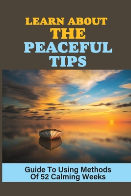 Learn About The Peaceful Tips: Guide To Using Methods Of 52 Calming Weeks: Calming Life Cover Image