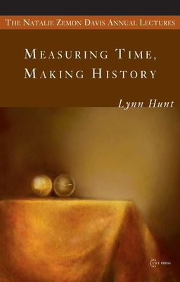 Measuring Time, Making History (Natalie Zemon Davis Annual Lectures)
