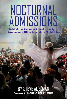 Nocturnal Admissions: Behind the Scenes at Tunnel, Limelight, Avalon, and Other Legendary Nightclubs By Steve Adelman, Anthony Haden-Guest (Foreword by) Cover Image