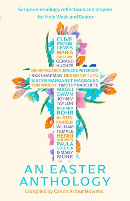 An Easter Anthology: Scripture readings, reflections and prayers for Holy Week and Easter
