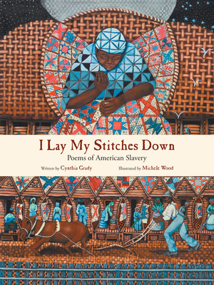 I Lay My Stitches Down: Poems of American Slavery By Cynthia Grady, Michele Wood (Illustrator) Cover Image