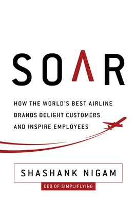 Soar: How the Best Airline Brands Delight Customers and Inspire Employees By Shashank Nigam Cover Image