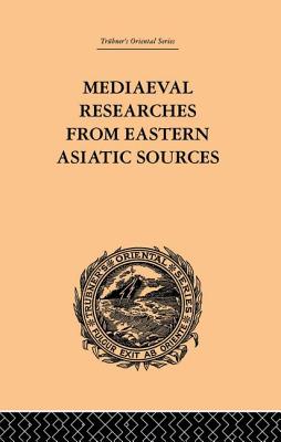 Mediaeval Researches from Eastern Asiatic Sources: Fragments Towards the Knowledge of the Geography and History of Central and Western Asia from the 1 By E. Bretschneider Cover Image