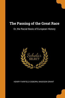 The Passing of the Great Race: Or, the Racial Basis of European History By Henry Fairfield Osborn, Madison Grant Cover Image