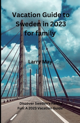 Vacation Guide to Sweden in 2023 for family: Discover Sweden's Family Fun: A 2023 Vacation Guide