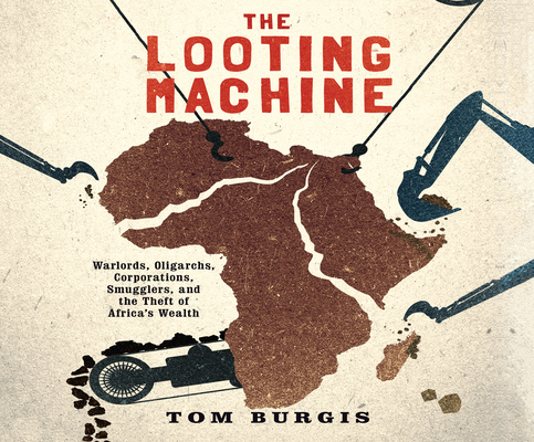 The Looting Machine: Warlords, Oligarchs, Corporations, Smugglers, and the Theft of Africa's Wealth By Tom Burgis, Grover Gardner (Narrated by) Cover Image