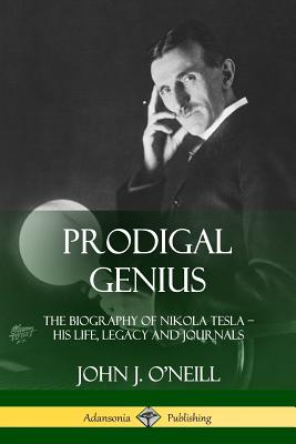Prodigal Genius: The Biography of Nikola Tesla; His Life, Legacy and Journals By John J. O'Neill Cover Image