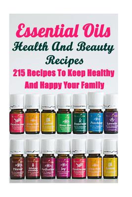 Essential Oils Health And Beauty Recipes: 215 Recipes To Keep Healthy And Happy Your Family: (Young Living Essential Oils Guide, Essential Oils Book, By Annabelle Lois Cover Image