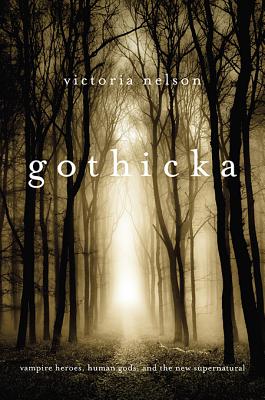 Gothicka: Vampire Heroes, Human Gods, and the New Supernatural By Victoria Nelson Cover Image