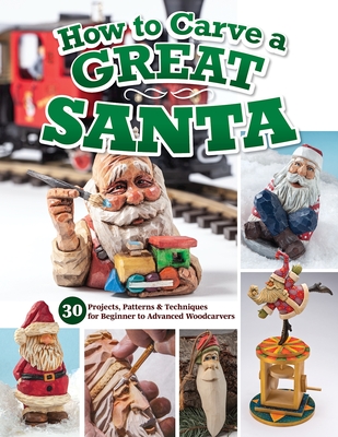 How to Carve a Great Santa: 30 Projects, Patterns & Techniques for Beginner to Advanced Woodcarvers Cover Image