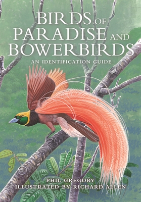 Birds of Paradise and Bowerbirds: An Identification Guide By Phil Gregory, Richard Allen (Illustrator) Cover Image
