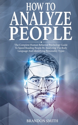 How to Analyze People: The Complete Human Behavior Psychology Guide to Speed Reading People by Analyzing their Body Language and Identifying Cover Image