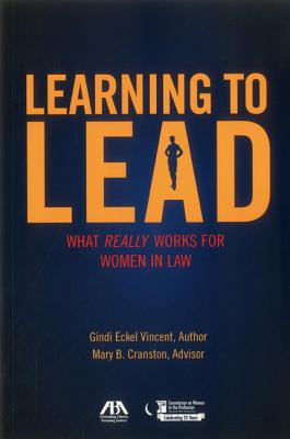 Learning to Lead: What Really Works for Women in Law By Gindi Eckel Vincent, Mary B. Cranston, ABA Commission on Women in the Professio Cover Image