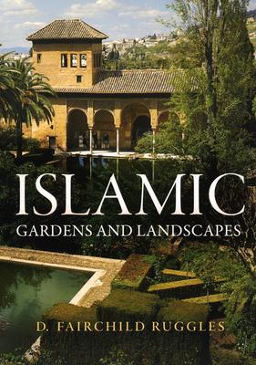 Islamic Gardens and Landscapes (Penn Studies in Landscape Architecture) By D. Fairchild Ruggles Cover Image