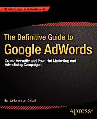 The Definitive Guide to Google Adwords: Create Versatile and Powerful Marketing and Advertising Campaigns (Expert's Voice in Web Development) By Bart Weller, Lori Calcott Cover Image