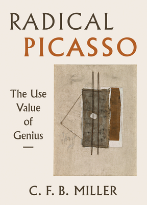 Radical Picasso: The Use Value of Genius (The Phillips Collection Book Prize Series #8) By Charles F. B. Miller Cover Image