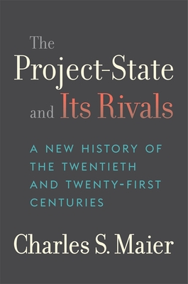 The Project-State and Its Rivals: A New History of the Twentieth and Twenty-First Centuries By Charles S. Maier Cover Image