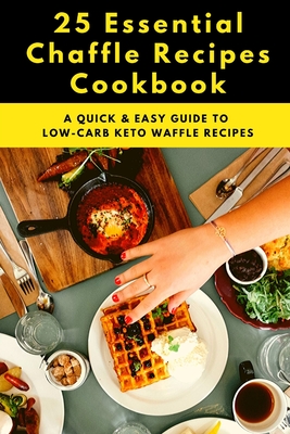 25 Essential Chaffle Recipes Cookbook: A Quick & Easy Guide to Low-Carb Keto Waffle Recipes Cover Image