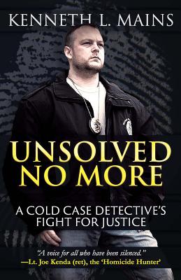 Unsolved No More: A Cold Case Detective's Fight For Justice By Kenneth Mains Cover Image