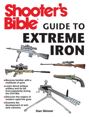 Shooter's Bible Guide to Extreme Iron: An Illustrated Reference to Some of the World?s Most Powerful Weapons, from Hand Cannons to Field Artillery Cover Image