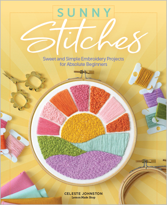 Sunny Stitches: Sweet & Simple Embroidery Projects for Absolute Beginners By Celeste Johnston Cover Image