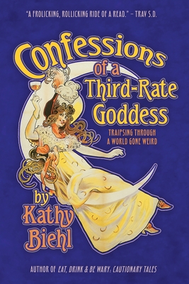 Confessions of a Third-Rate Goddess: Traipsing Through A World Gone Weird By Kathy Biehl Cover Image