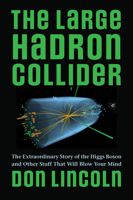 The Large Hadron Collider: The Extraordinary Story of the Higgs Boson and Other Stuff That Will Blow Your Mind By Don Lincoln Cover Image
