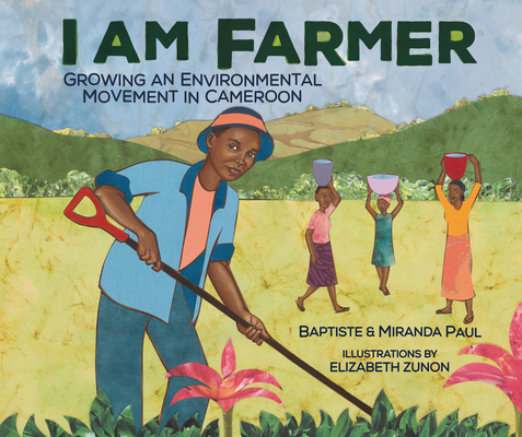 I Am Farmer: Growing an Environmental Movement in Cameroon By Baptiste Paul, Miranda Paul, Elizabeth Zunon (Illustrator) Cover Image