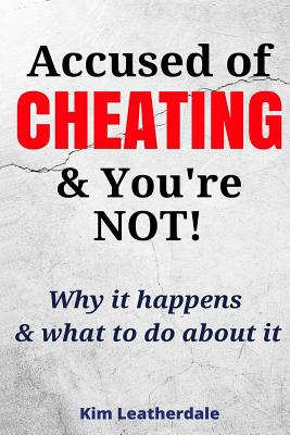 Accused of Cheating & You're NOT!: Why it happens & what to do about it By Kim Leatherdale Cover Image