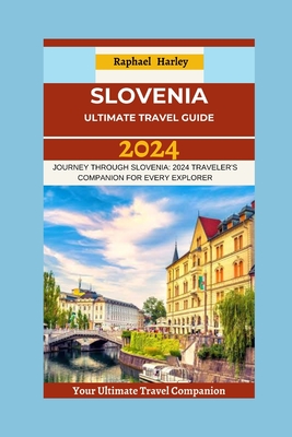 Slovenia Travel Guide 2024: Journey Through Slovenia: 2024 Traveler's Companion For Every Explorer Cover Image
