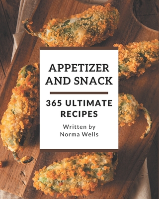 365 Ultimate Appetizer and Snack Recipes: Start a New Cooking Chapter with Appetizer and Snack Cookbook! By Norma Wells Cover Image