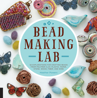 Bead-Making Lab: 52 explorations for crafting beads from polymer clay, plastic, paper, stone, wood, fiber, and wire Cover Image