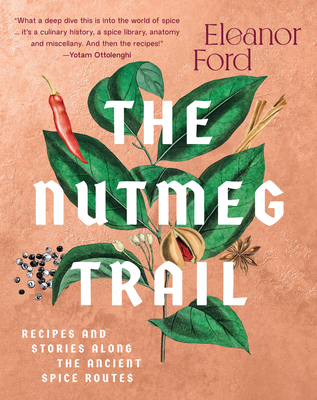 The Nutmeg Trail: Recipes and Stories Along the Ancient Spice Routes By Eleanor Ford Cover Image